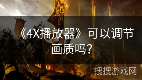 《4X播放器》可以调节画质吗? 《4X播放器》可以调节画质吗?