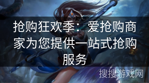 抢购狂欢季:爱抢购商家为您提供一站式抢购服务 抢购狂欢季:爱抢购商家为您提供一站式抢购服务
