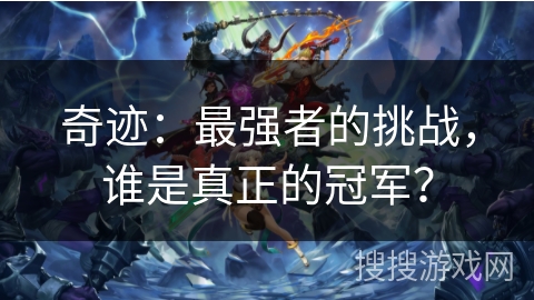 奇迹：最强者的挑战，谁是真正的冠军？