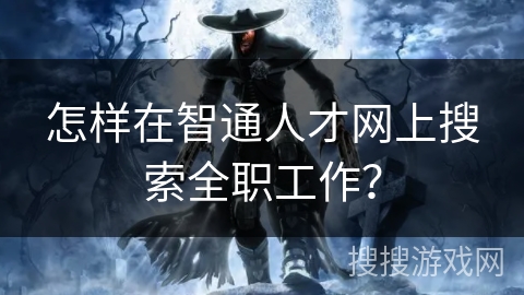 怎样在智通人才网上搜索全职工作? 怎样在智通人才网上搜索全职工作?