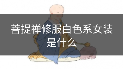 菩提禅修服白色系女装是什么 菩提禅修服白色系女装是什么