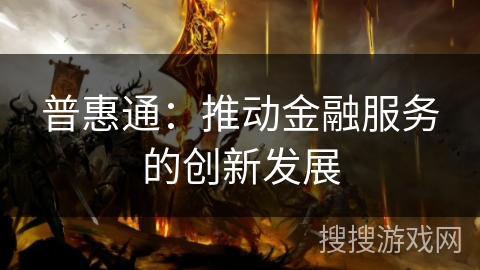 普惠通:推动金融服务的创新发展 普惠通:推动金融服务的创新发展