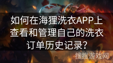 如何在海狸洗衣APP上查看和管理自己的洗衣订单历史记录？