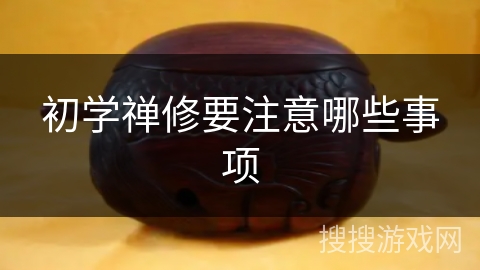 初学禅修要注意哪些事项 初学禅修要注意哪些事项