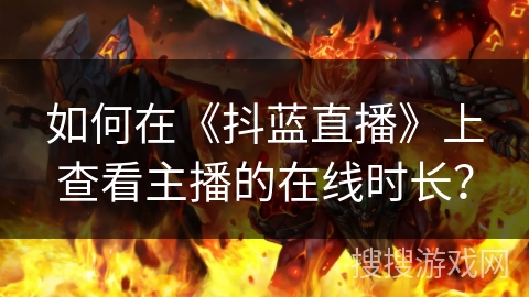 如何在《抖蓝直播》上查看主播的在线时长? 如何在《抖蓝直播》上查看主播的在线时长?