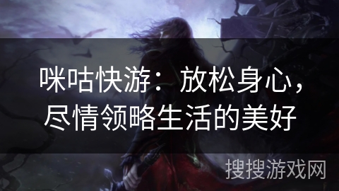 咪咕快游:放松身心,尽情领略生活的美好 咪咕快游:放松身心,尽情领略生活的美好
