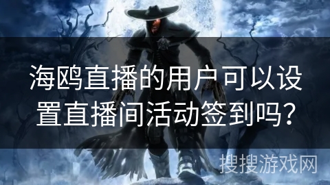 海鸥直播的用户可以设置直播间活动签到吗? 海鸥直播的用户可以设置直播间活动签到吗?