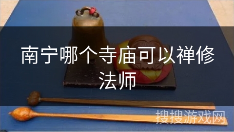 南宁哪个寺庙可以禅修法师 南宁哪个寺庙可以禅修法师