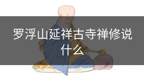 罗浮山延祥古寺禅修说什么 罗浮山延祥古寺禅修说什么