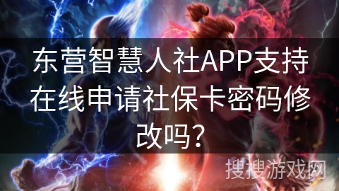 东营智慧人社APP支持在线申请社保卡密码修改吗? 东营智慧人社APP支持在线申请社保卡密码修改吗?