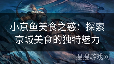 小京鱼美食之惑：探索京城美食的独特魅力