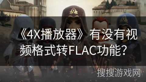 《4X播放器》有没有视频格式转FLAC功能？