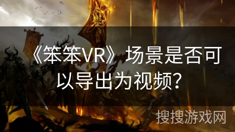 《笨笨VR》场景是否可以导出为视频？