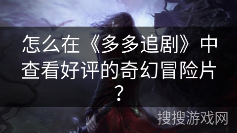 怎么在《多多追剧》中查看好评的奇幻冒险片？