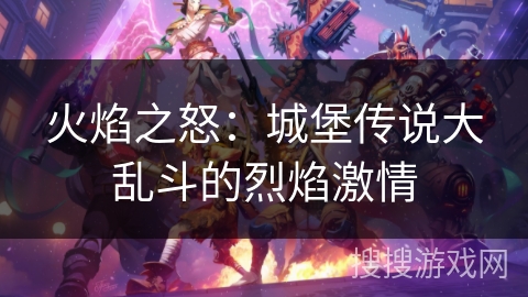 火焰之怒:城堡传说大乱斗的烈焰激情 火焰之怒:城堡传说大乱斗的烈焰激情