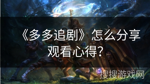 《多多追剧》怎么分享观看心得? 《多多追剧》怎么分享观看心得?