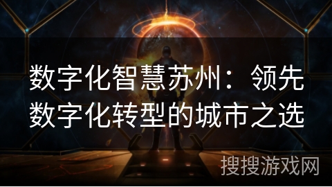 数字化智慧苏州:领先数字化转型的城市之选 数字化智慧苏州:领先数字化转型的城市之选