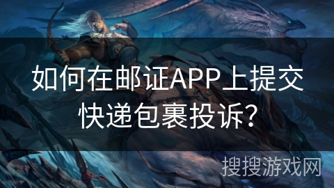 如何在邮证APP上提交快递包裹投诉? 如何在邮证APP上提交快递包裹投诉?