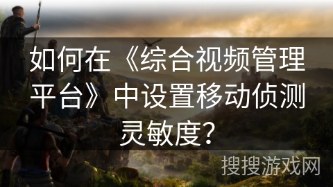 如何在《综合视频管理平台》中设置移动侦测灵敏度？