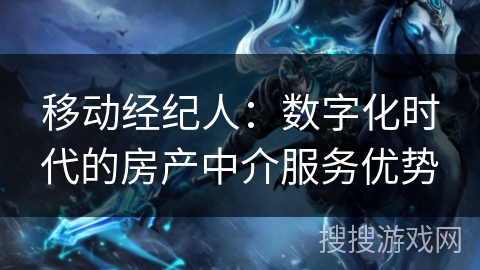 移动经纪人:数字化时代的房产中介服务优势 移动经纪人:数字化时代的房产中介服务优势