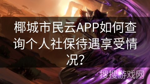 椰城市民云APP如何查询个人社保待遇享受情况? 椰城市民云APP如何查询个人社保待遇享受情况?