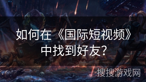 如何在《国际短视频》中找到好友？