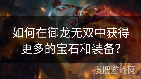 如何在御龙无双中获得更多的宝石和装备? 如何在御龙无双中获得更多的宝石和装备?
