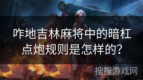 咋地吉林麻将中的暗杠点炮规则是怎样的? 咋地吉林麻将中的暗杠点炮规则是怎样的?