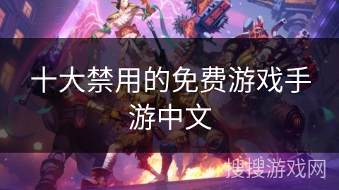 十大禁用的免费游戏手游中文 十大禁用的免费游戏手游中文