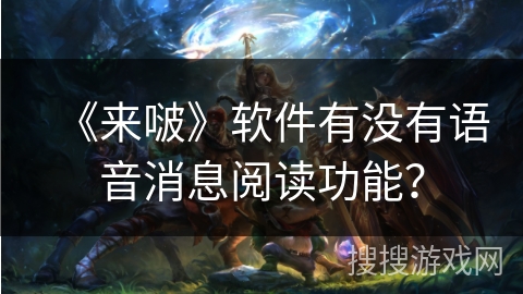 《来啵》软件有没有语音消息阅读功能? 《来啵》软件有没有语音消息阅读功能?