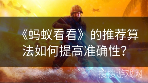 《蚂蚁看看》的推荐算法如何提高准确性？