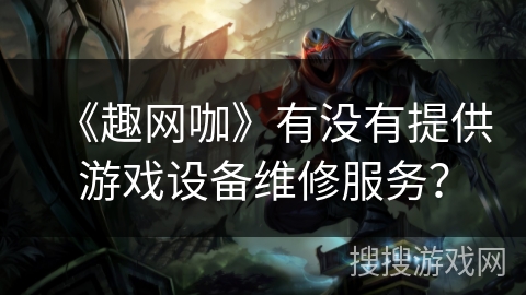 《趣网咖》有没有提供游戏设备维修服务？