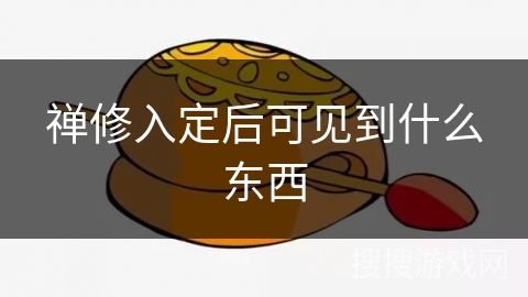 禅修入定后可见到什么东西 禅修入定后可见到什么东西