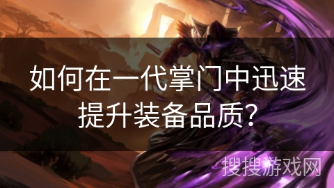 如何在一代掌门中迅速提升装备品质? 如何在一代掌门中迅速提升装备品质?