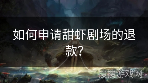 如何申请甜虾剧场的退款？