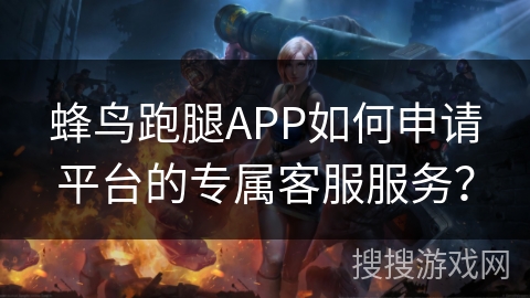 蜂鸟跑腿APP如何申请平台的专属客服服务? 蜂鸟跑腿APP如何申请平台的专属客服服务?