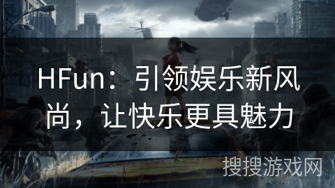 HFun:引领娱乐新风尚,让快乐更具魅力 HFun:引领娱乐新风尚,让快乐更具魅力