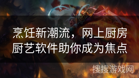 烹饪新潮流，网上厨房厨艺软件助你成为焦点