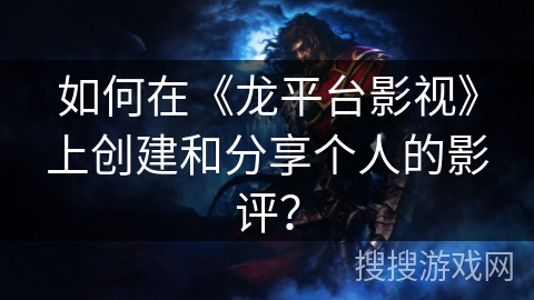 如何在《龙平台影视》上创建和分享个人的影评? 如何在《龙平台影视》上创建和分享个人的影评?