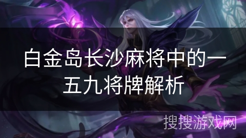 白金岛长沙麻将中的一五九将牌解析 白金岛长沙麻将中的一五九将牌解析