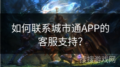 如何联系城市通APP的客服支持？