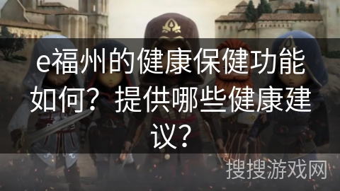 e福州的健康保健功能如何？提供哪些健康建议？