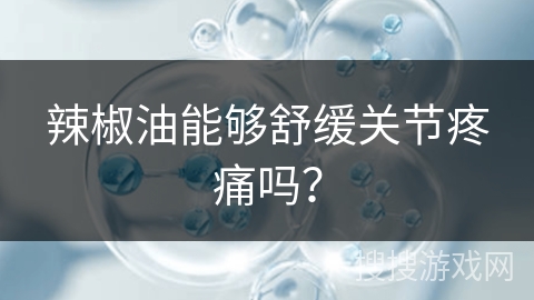 辣椒油能够舒缓关节疼痛吗?