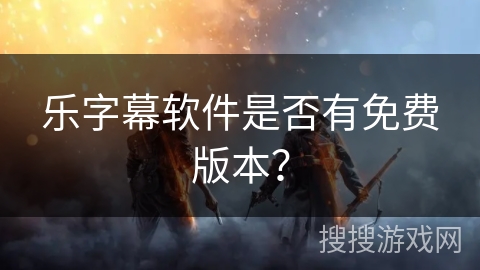 乐字幕软件是否有免费版本？