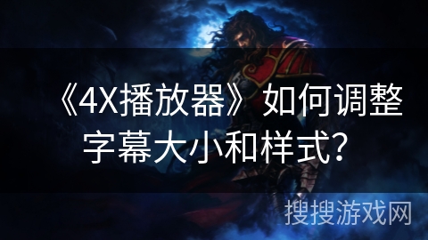 《4X播放器》如何调整字幕大小和样式? 《4X播放器》如何调整字幕大小和样式?