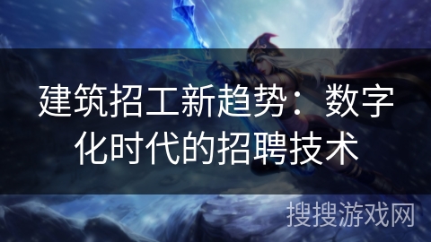 建筑招工新趋势:数字化时代的招聘技术 建筑招工新趋势:数字化时代的招聘技术