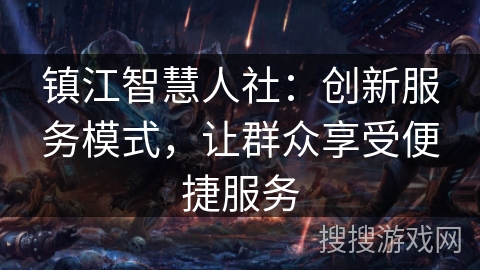镇江智慧人社:创新服务模式,让群众享受便捷服务 镇江智慧人社:创新服务模式,让群众享受便捷服务