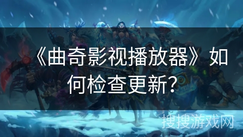 《曲奇影视播放器》如何检查更新? 《曲奇影视播放器》如何检查更新?