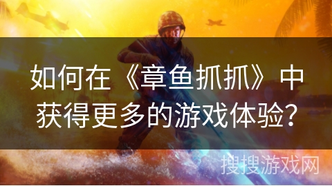 如何在《章鱼抓抓》中获得更多的游戏体验？
