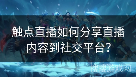 触点直播如何分享直播内容到社交平台？